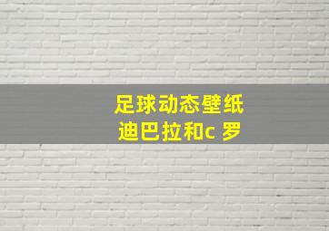 足球动态壁纸迪巴拉和c 罗